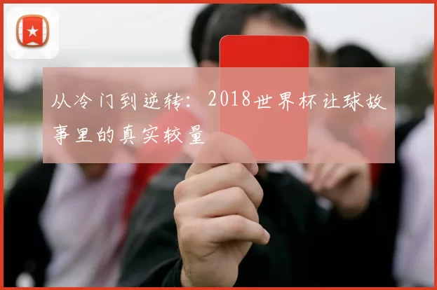 从冷门到逆转:2018世界杯让球故事里的真实较量