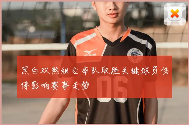 黑白双煞组合率队取胜关键球员伤停影响赛事走势
