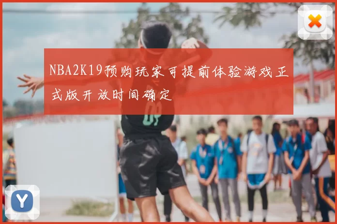 NBA2K19预购玩家可提前体验游戏正式版开放时间确定
