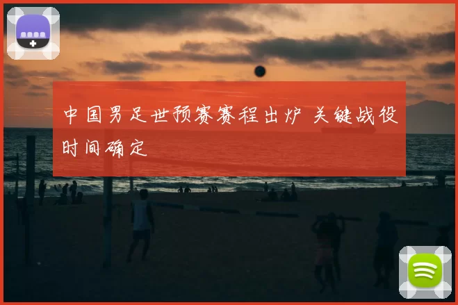 中国男足世预赛赛程出炉 关键战役时间确定
