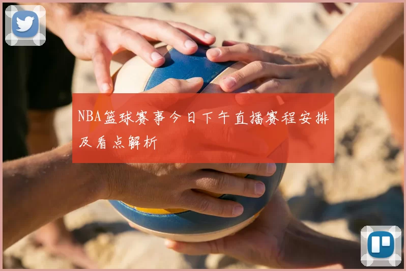 NBA篮球赛事今日下午直播赛程安排及看点解析