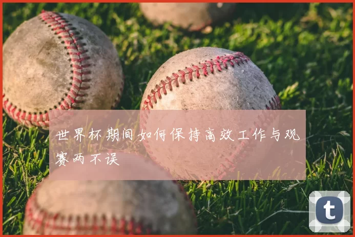 世界杯期间如何保持高效工作与观赛两不误