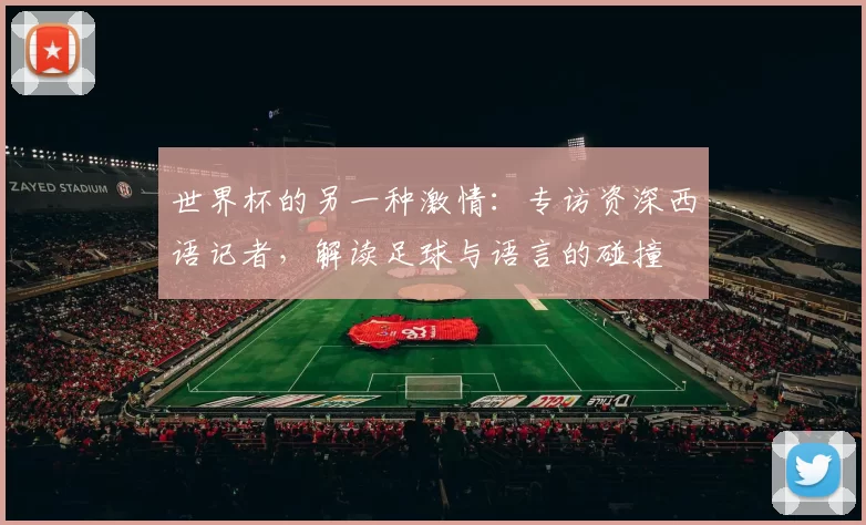世界杯的另一种激情：专访资深西语记者，解读足球与语言的碰撞