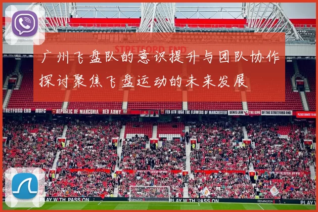 广州飞盘队的意识提升与团队协作探讨聚焦飞盘运动的未来发展