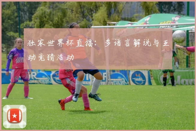 独家世界杯直播:多语言解说与互动竞猜活动