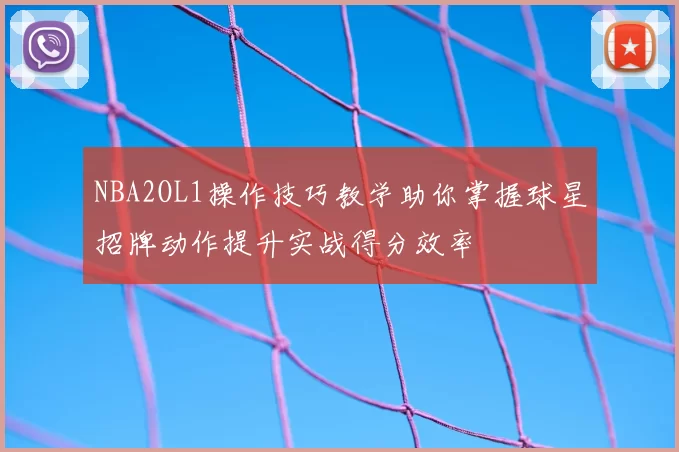 NBA2OL1操作技巧教学助你掌握球星招牌动作提升实战得分效率