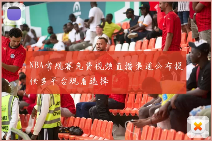 NBA常规赛免费视频直播渠道公布提供多平台观看选择