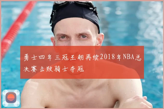 勇士四年三冠王朝再续2018年NBA总决赛击败骑士夺冠