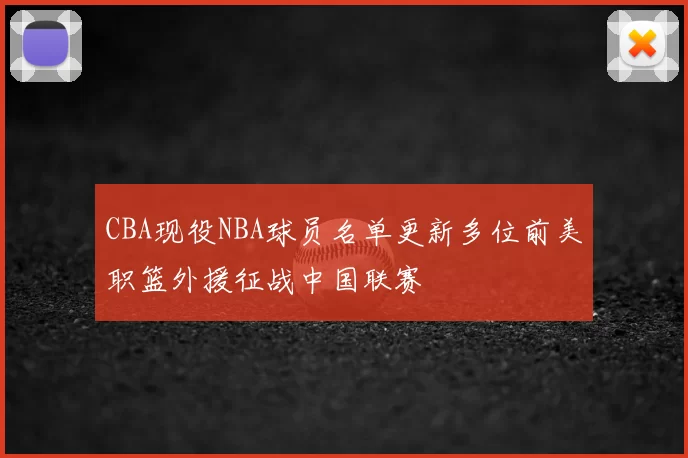 CBA现役NBA球员名单更新多位前美职篮外援征战中国联赛