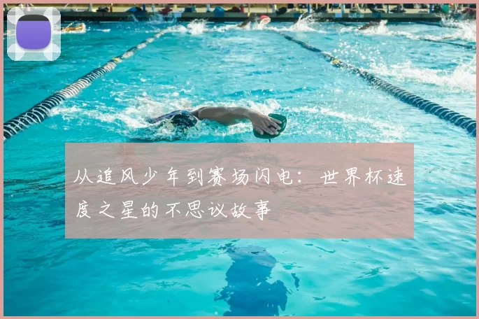 从追风少年到赛场闪电:世界杯速度之星的不思议故事