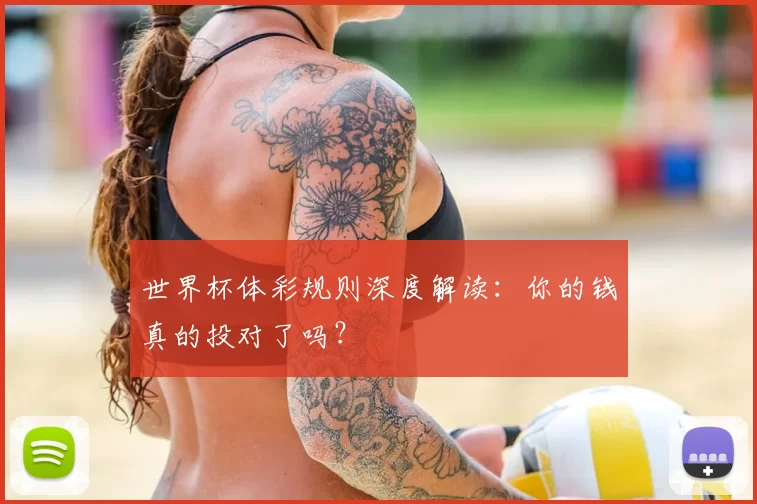 世界杯体彩规则深度解读:你的钱真的投对了吗?