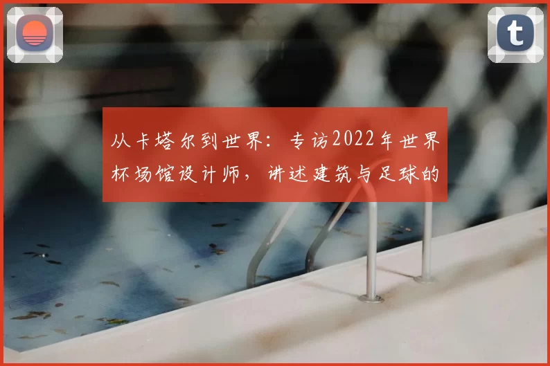 从卡塔尔到世界:专访2022年世界杯场馆设计师,讲述建筑与足球的融合