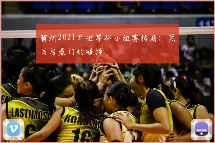 解析2021年世界杯小组赛格局：黑马与豪门的碰撞