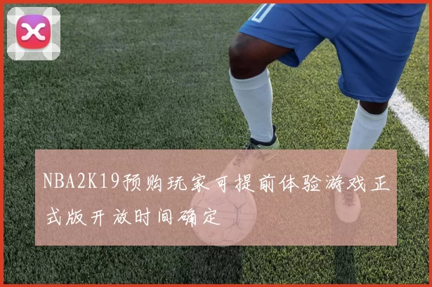 NBA2K19预购玩家可提前体验游戏正式版开放时间确定