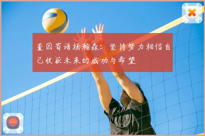 奎因寄语杨瀚森:坚持努力相信自己收获未来的成功与希望