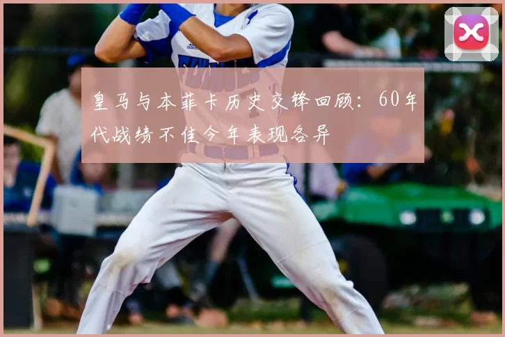 皇马与本菲卡历史交锋回顾：60年代战绩不佳今年表现各异