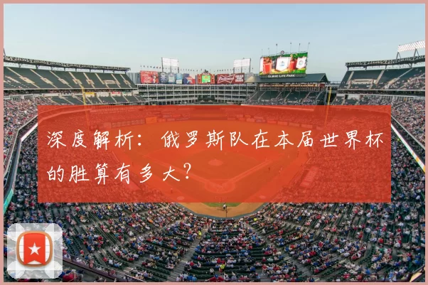 深度解析：俄罗斯队在本届世界杯的胜算有多大？