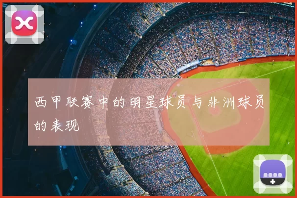 西甲联赛中的明星球员与非洲球员的表现