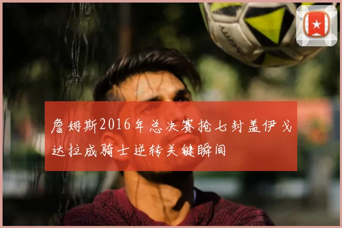 詹姆斯2016年总决赛抢七封盖伊戈达拉成骑士逆转关键瞬间