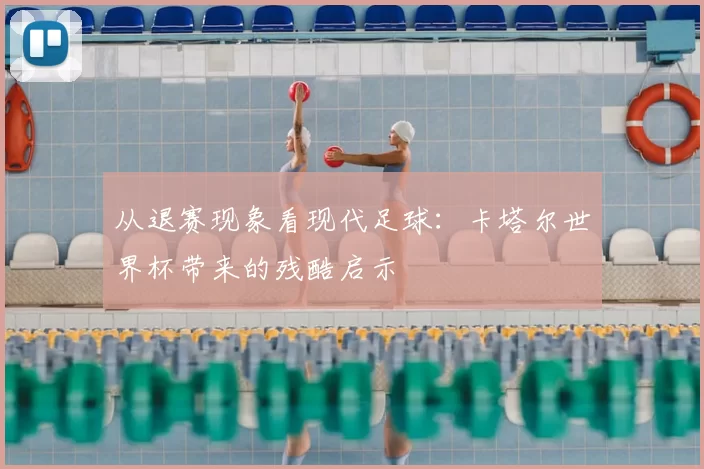 从退赛现象看现代足球:卡塔尔世界杯带来的残酷启示