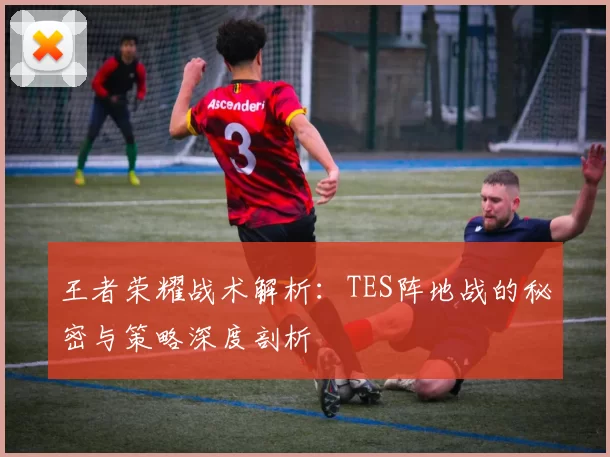 王者荣耀战术解析:TES阵地战的秘密与策略深度剖析