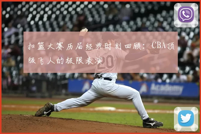 扣篮大赛历届经典时刻回顾：CBA顶级飞人的极限表演