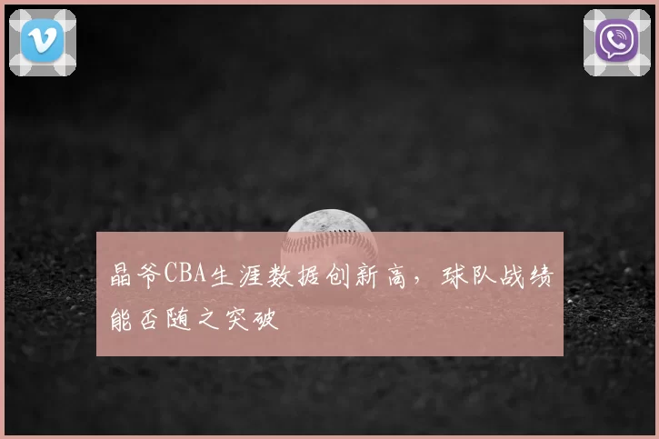 晶爷CBA生涯数据创新高，球队战绩能否随之突破