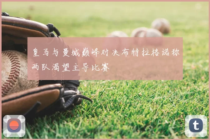 皇马与曼城巅峰对决布特拉格诺称两队渴望主导比赛