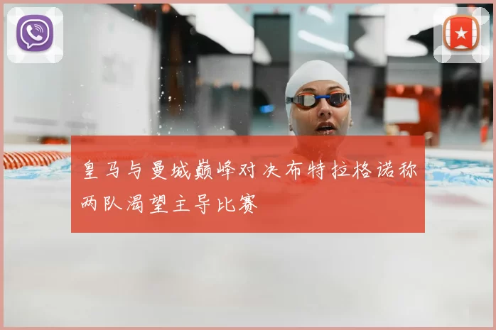 皇马与曼城巅峰对决布特拉格诺称两队渴望主导比赛