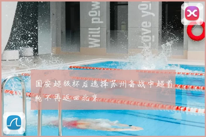 国安超级杯后选择苏州备战中超首轮不再返回北京