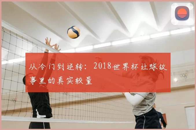 从冷门到逆转:2018世界杯让球故事里的真实较量