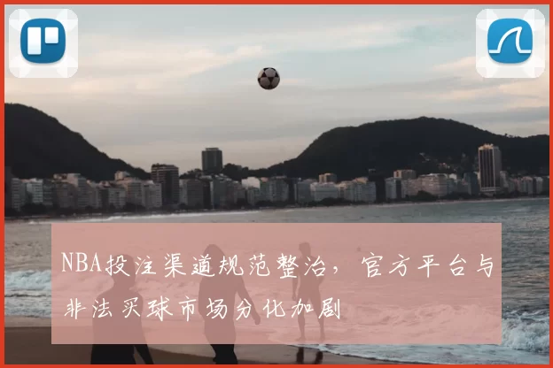 NBA投注渠道规范整治，官方平台与非法买球市场分化加剧