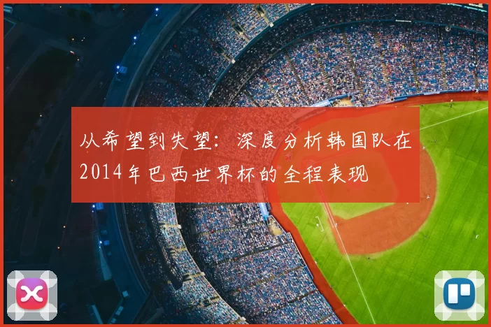从希望到失望:深度分析韩国队在2014年巴西世界杯的全程表现