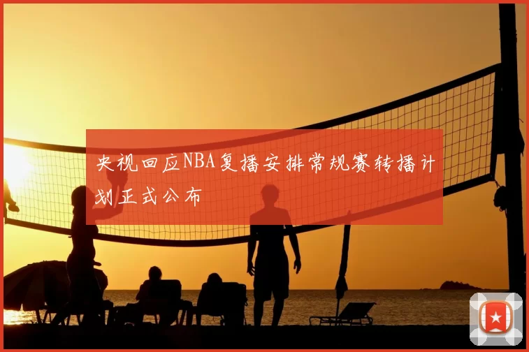 央视回应NBA复播安排常规赛转播计划正式公布