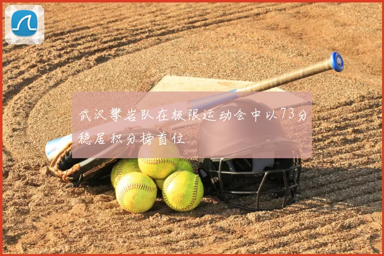 武汉攀岩队在极限运动会中以73分稳居积分榜首位