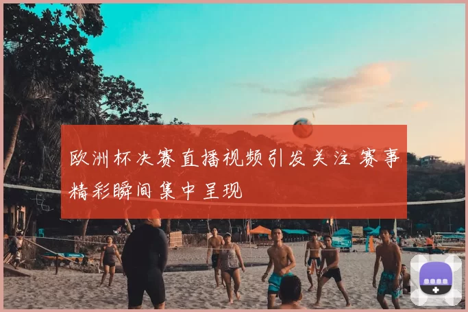 欧洲杯决赛直播视频引发关注 赛事精彩瞬间集中呈现