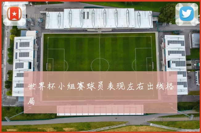 世界杯小组赛球员表现左右出线格局