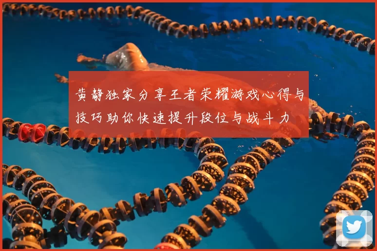黄静独家分享王者荣耀游戏心得与技巧助你快速提升段位与战斗力