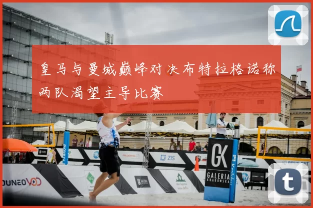皇马与曼城巅峰对决布特拉格诺称两队渴望主导比赛