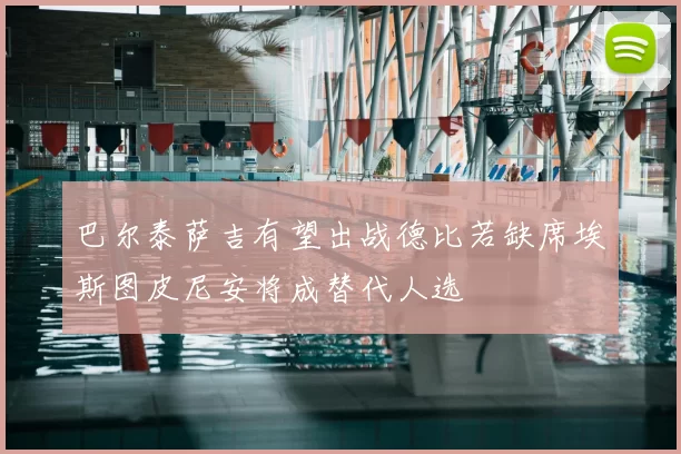 巴尔泰萨吉有望出战德比若缺席埃斯图皮尼安将成替代人选
