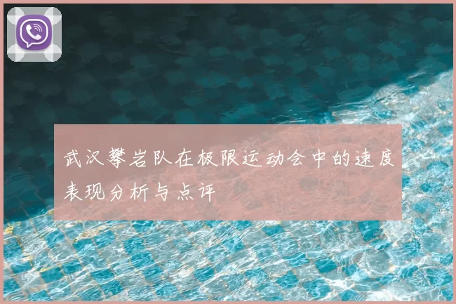 武汉攀岩队在极限运动会中的速度表现分析与点评