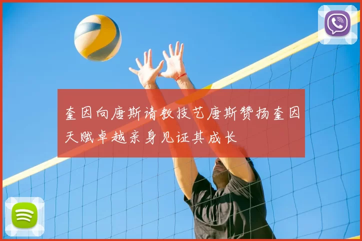 奎因向唐斯请教技艺唐斯赞扬奎因天赋卓越亲身见证其成长