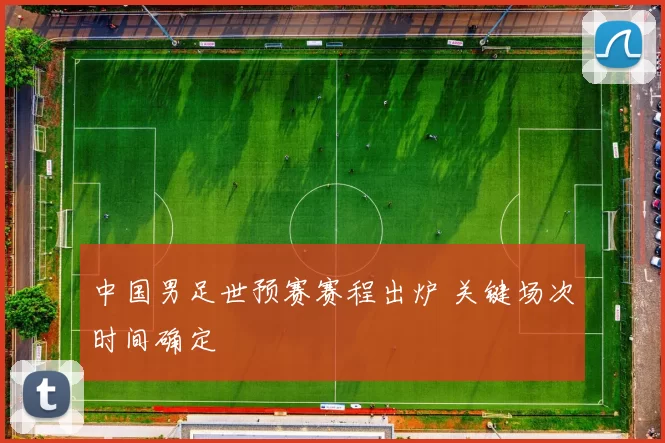 中国男足世预赛赛程出炉 关键场次时间确定