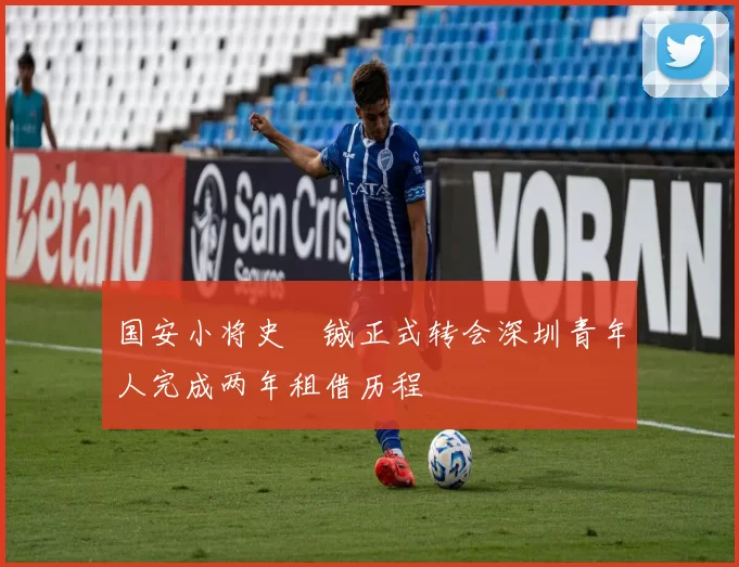 国安小将史堉铖正式转会深圳青年人完成两年租借历程