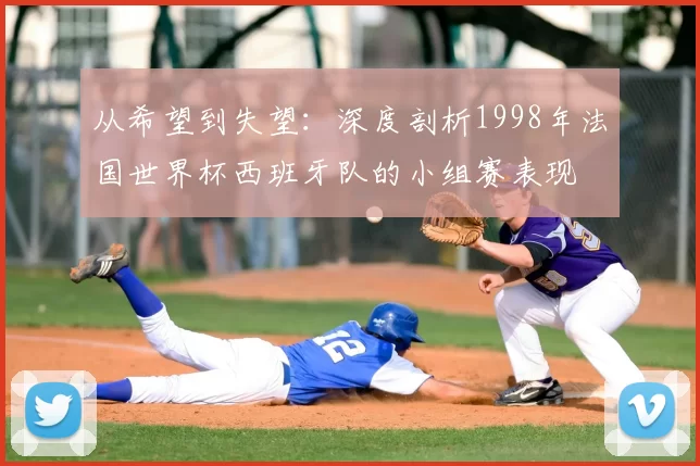 从希望到失望:深度剖析1998年法国世界杯西班牙队的小组赛表现