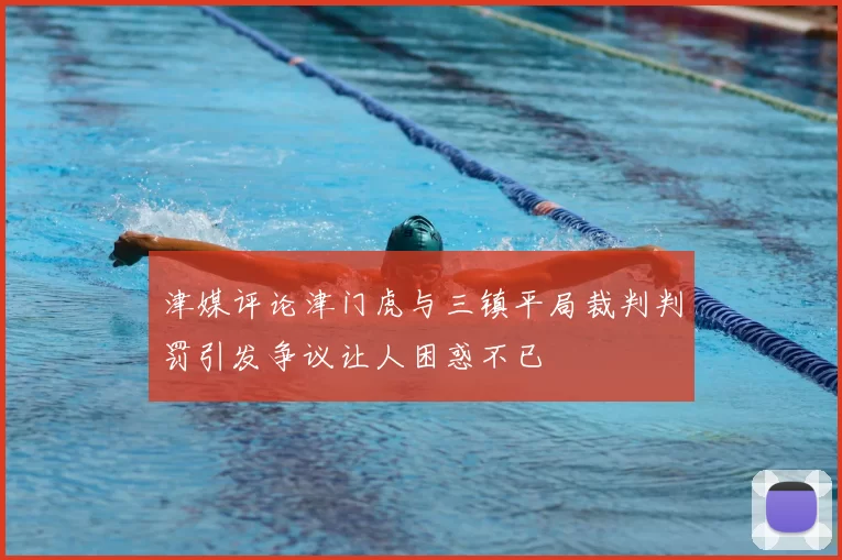 津媒评论津门虎与三镇平局裁判判罚引发争议让人困惑不已