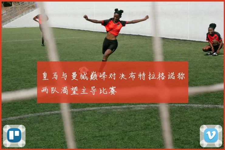 皇马与曼城巅峰对决布特拉格诺称两队渴望主导比赛