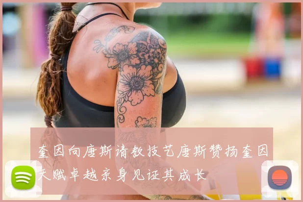 奎因向唐斯请教技艺唐斯赞扬奎因天赋卓越亲身见证其成长