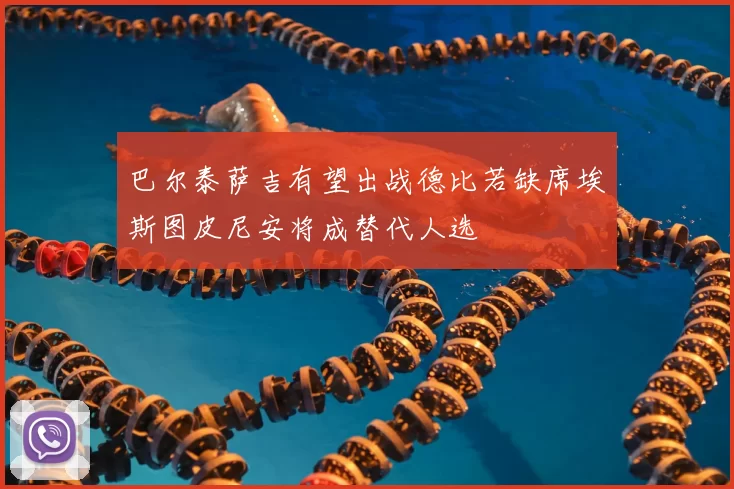 巴尔泰萨吉有望出战德比若缺席埃斯图皮尼安将成替代人选
